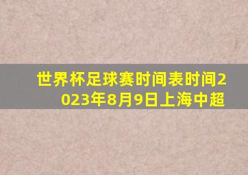 世界杯足球赛时间表时间2023年8月9日上海中超