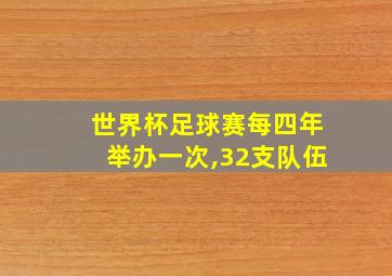 世界杯足球赛每四年举办一次,32支队伍