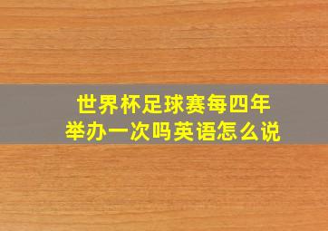 世界杯足球赛每四年举办一次吗英语怎么说