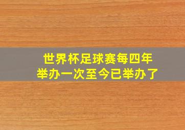 世界杯足球赛每四年举办一次至今已举办了