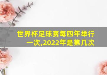 世界杯足球赛每四年举行一次,2022年是第几次