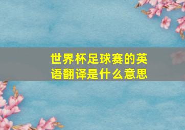 世界杯足球赛的英语翻译是什么意思