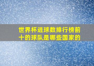 世界杯进球数排行榜前十的球队是哪些国家的