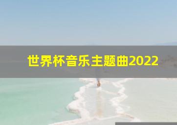 世界杯音乐主题曲2022