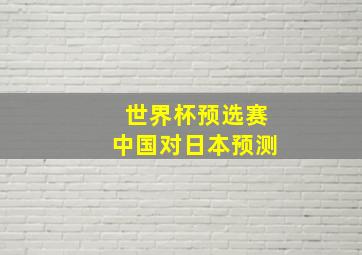 世界杯预选赛中国对日本预测