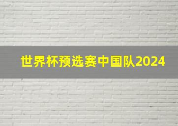 世界杯预选赛中国队2024