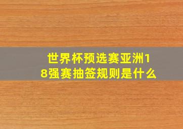 世界杯预选赛亚洲18强赛抽签规则是什么