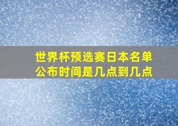 世界杯预选赛日本名单公布时间是几点到几点