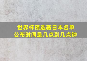 世界杯预选赛日本名单公布时间是几点到几点钟