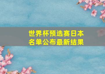 世界杯预选赛日本名单公布最新结果