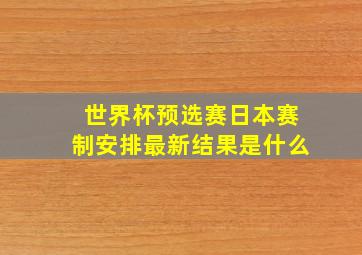 世界杯预选赛日本赛制安排最新结果是什么