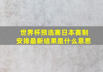 世界杯预选赛日本赛制安排最新结果是什么意思