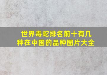 世界毒蛇排名前十有几种在中国的品种图片大全