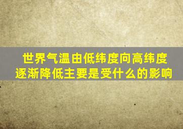 世界气温由低纬度向高纬度逐渐降低主要是受什么的影响