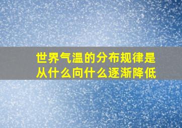 世界气温的分布规律是从什么向什么逐渐降低