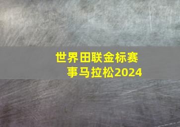 世界田联金标赛事马拉松2024