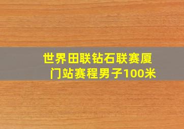 世界田联钻石联赛厦门站赛程男子100米