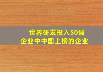 世界研发投入50强企业中中国上榜的企业