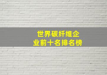 世界碳纤维企业前十名排名榜