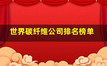 世界碳纤维公司排名榜单