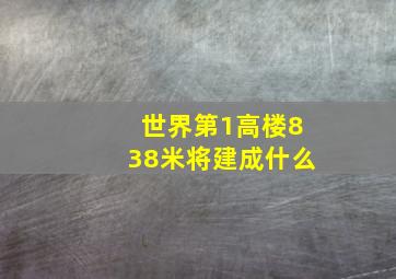 世界第1高楼838米将建成什么