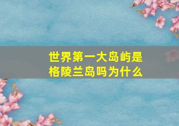 世界第一大岛屿是格陵兰岛吗为什么