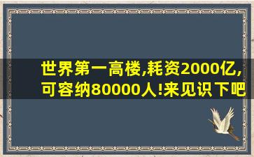 世界第一高楼,耗资2000亿,可容纳80000人!来见识下吧