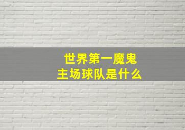 世界第一魔鬼主场球队是什么