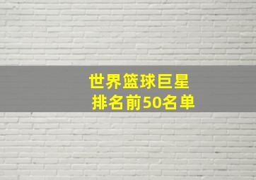 世界篮球巨星排名前50名单