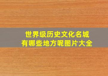 世界级历史文化名城有哪些地方呢图片大全