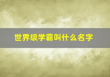 世界级学霸叫什么名字