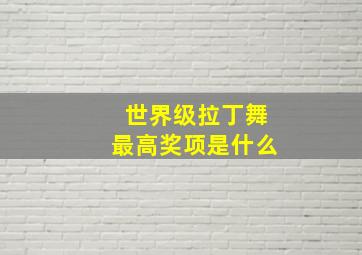 世界级拉丁舞最高奖项是什么