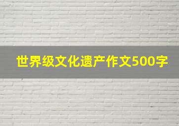 世界级文化遗产作文500字