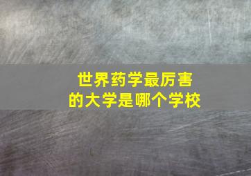 世界药学最厉害的大学是哪个学校