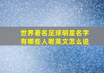 世界著名足球明星名字有哪些人呢英文怎么说