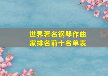 世界著名钢琴作曲家排名前十名单表