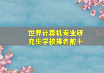 世界计算机专业研究生学校排名前十