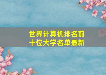 世界计算机排名前十位大学名单最新