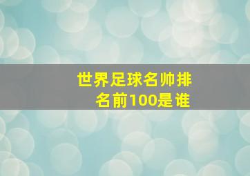 世界足球名帅排名前100是谁