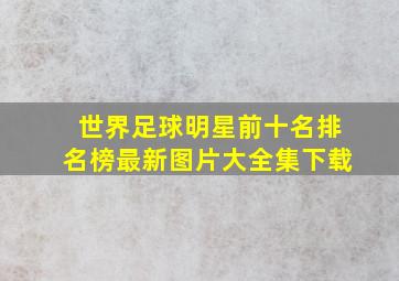 世界足球明星前十名排名榜最新图片大全集下载