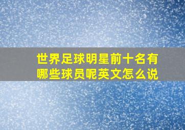 世界足球明星前十名有哪些球员呢英文怎么说