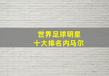 世界足球明星十大排名内马尔