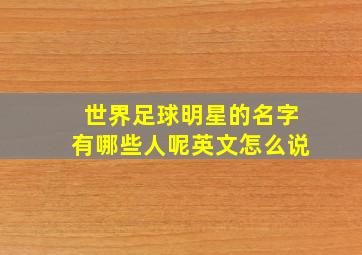 世界足球明星的名字有哪些人呢英文怎么说