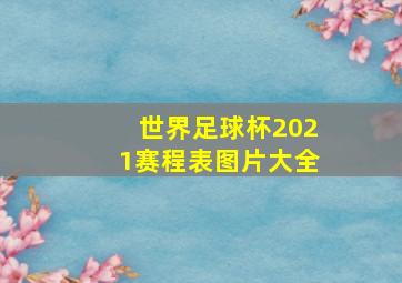 世界足球杯2021赛程表图片大全