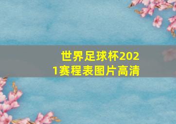 世界足球杯2021赛程表图片高清