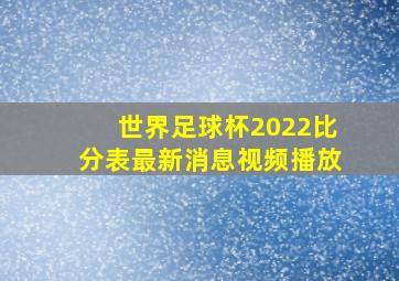 世界足球杯2022比分表最新消息视频播放