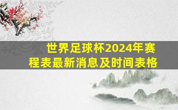 世界足球杯2024年赛程表最新消息及时间表格