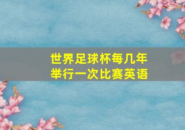 世界足球杯每几年举行一次比赛英语