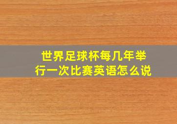 世界足球杯每几年举行一次比赛英语怎么说