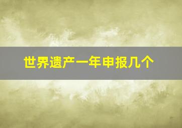 世界遗产一年申报几个